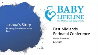 Joshuas Story  East Midlands  Lea  Learnin  ing fr  from Mor  orecambe  Ba  Bay  Perinatal