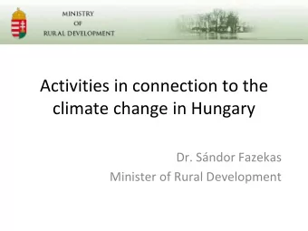Activities in connection to the  climate change in Hungary  Dr. Sndor Fazekas  Minister of Rural