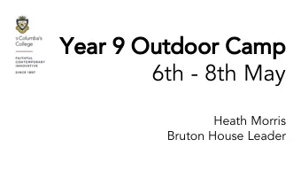 Year 9 Outdoor Camp  6th - 8th May  Heath Morris  Bruton House Leader  Where in 2019  Here!  Why