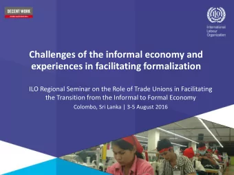 Challenges of the informal economy and  experiences in facilitating formalization  ILO Regional