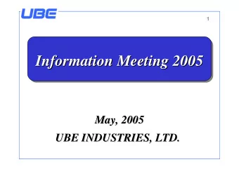 Information Meeting 2005  Information Meeting 2005  May, 2005  May, 2005  UBE INDUSTRIES, LTD.  UBE