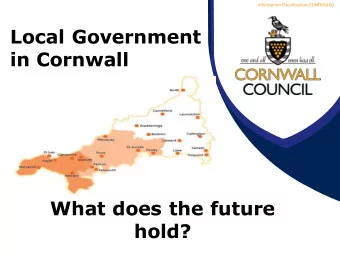 Local Government  in Cornwall  What does the future  hold?  Information Classification: CONTROLLED