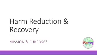 Harm Reduction &amp;  Recovery  MISSION &amp; PURPOSE?  Who are Recovery Connections?  A peer led