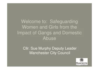 Welcome to:  Safeguarding  Women and Girls from the  Impact of Gangs and Domestic  Abuse  Cllr. Sue