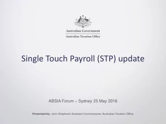 Single Touch Payroll (STP) update ABSIA Forum  Sydney 25 May 2016 Presented by: John Shepherd,