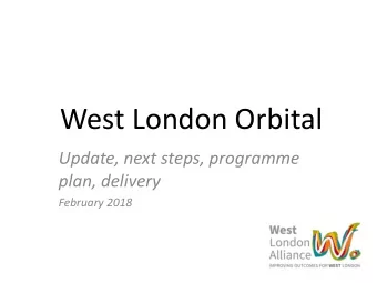 West London Orbital  Update, next steps, programme  plan, delivery  February 2018  1.  Recap and