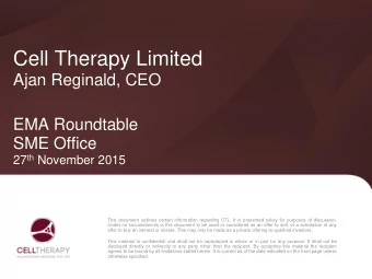 Cell Therapy Limited  Ajan Reginald, CEO  EMA Roundtable  SME Office 27 th November 2015  This