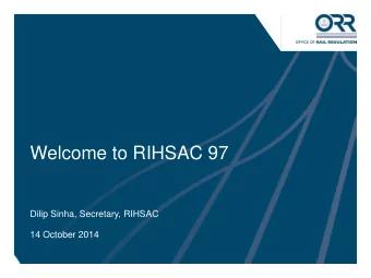 Welcome to RIHSAC 97  Dilip Sinha, Secretary, RIHSAC  14 October 2014  1  ORR HEALTH AND SAFETY