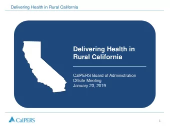Delivering Health in  Rural California  CalPERS Board of Administration  Offsite Meeting  January