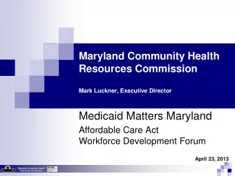 Medicaid Matters Maryland  Affordable Care Act  Workforce Development Forum  April 23, 2013