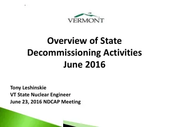 Overview of State  Decommissioning Activities  June 2016  Tony Leshinskie  VT State Nuclear