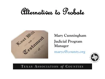 Alter  ernatives to Prob  Probate  Mary Cunningham  Judicial Program  Manager  maryc@county.org