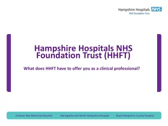 Hampshire Hospitals NHS  Foundation Trust (HHFT)  What does HHFT have to offer you as a clinical