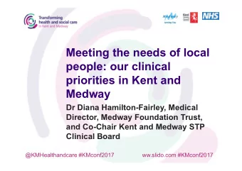 Meeting the needs of local  people: our clinical  priorities in Kent and  Medway  Dr Diana