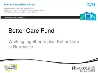Better Care Fund  Working together to plan Better Care  in Newcastle  What is it?  What is it?