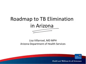 Roadmap to TB Elimination  in Arizona  Lisa Villarroel, MD MPH  Arizona Department of Health