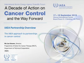 IAEA Partnership Overview  The IAEA approach to partnerships  in cancer control Ms Lisa Stevens ,