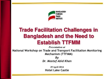 Bangladesh and the Need to  Establish TTFMM  Presentation at  National Workshop on Trade and
