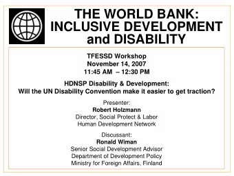 THE WORLD BANK:  INCLUSIVE DEVELOPMENT  and DISABILITY  TFESSD Workshop  November 14, 2007  11:45