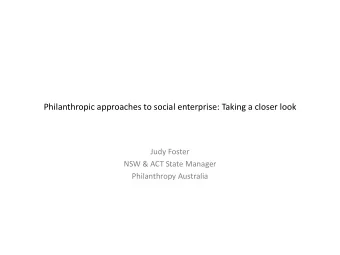 Philanthropic approaches to social enterprise: Taking a closer look  Judy Foster  NSW &amp; ACT
