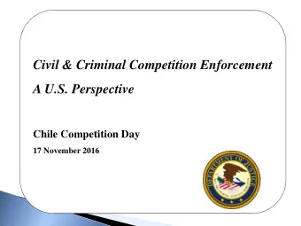 Civil &amp; Criminal Competition Enforcement  A U.S. Perspective  Chile Competition Day  17