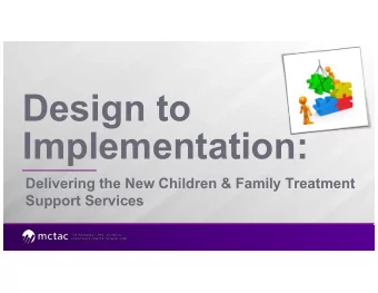 Design to  Implementation:  Delivering the New Children &amp; Family Treatment  Support Services
