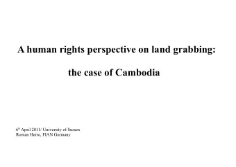 A human rights perspective on land grabbing:  the case of Cambodia 6 th April 2011/ University of