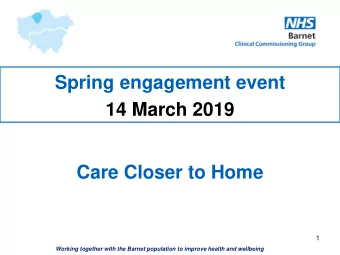 14 March 2019  Care Closer to Home  1  Working together with the Barnet population to improve