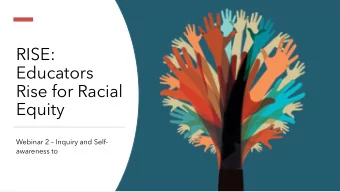 RISE:  Educators  Rise for Racial  Equity  Webinar 2  Inquiry and Self-  awareness to  RISE