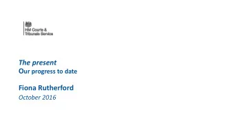 The present O ur progress to date  Fiona Rutherford  October 2016  An ambitious change programme