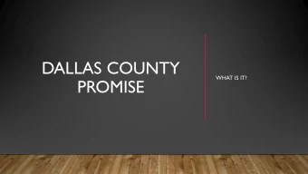 DALLAS COUNTY  WHAT IS IT?  PROMISE  DALLAS COUNTY PROMISE  Covers the gap between financial aid