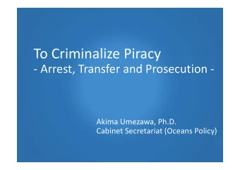 To Criminalize Piracy  - Arrest, Transfer and Prosecution -  Akima Umezawa, Ph.D.  Cabinet