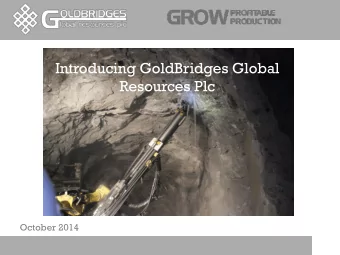 Introducing GoldBridges Global  Resources Plc  October 2014  Important notice The content of