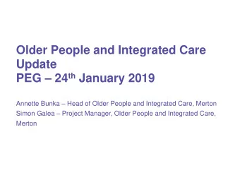 Older People and Integrated Care  Update PEG  24 th January 2019 Annette Bunka  Head of Older