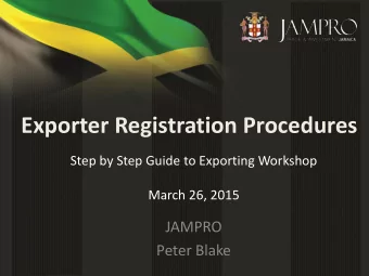 Exporter Registration Procedures  Step by Step Guide to Exporting Workshop  March 26, 2015  JAMPRO