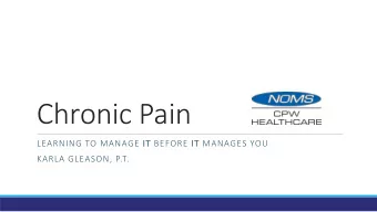Chronic Pain  LEARNING TO MANAGE IT  IT BEFORE IT  IT MANAGES YOU  KARLA GLEASON, P.T.  NOMS CPW