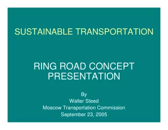 RING ROAD CONCEPT  PRESENTATION  By  Walter Steed  Moscow Transportation Commission  September 23,