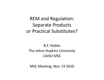 REM and Regulation:  Separate Products  or Practical Substitutes?  B.F. Hobbs  The Johns Hopkins