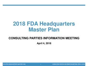 2018 FDA Headquarters  Master Plan  CONSULTING PARTIES INFORMATION MEETING  April 4, 2018  2018 FDA