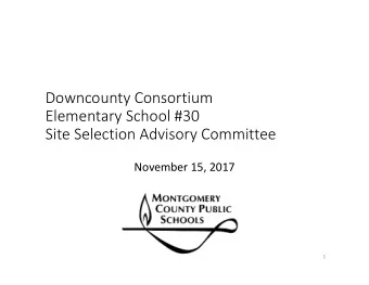 Downcounty Consortium Elementary School #30 Site Selection Advisory Committee November 15, 2017  1