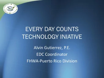 EVERY DAY COUNTS  TECHNOLOGY INIATIVE  Alvin Gutierrez, P.E.  EDC Coordinator  FHWA-Puerto Rico