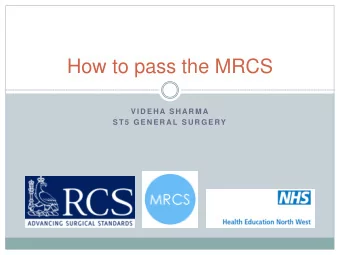 How to pass the MRCS  V I D E H A S H AR M A  S T 5  G E N E R AL S U R G E RY  Welcome!