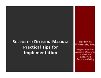 S UPPORTED D ECISION  M AKING :  Morgan K.  Whitlatch, Esq. Practical Tips for  Project