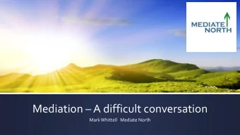Mediation  A difficult conversation  Mark Whittell   Mediate North  Seminar outline The issues