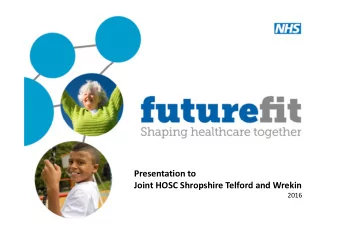 Presentation to  Joint HOSC Shropshire Telford and Wrekin  2016  Programme overview  The Future Fit