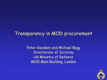Transparency in MOD procurement  Peter Goodwin and Michael Bagg  Directorate of Scrutiny  UK