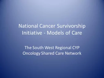National Cancer Survivorship  Initiative - Models of Care  The South West Regional CYP  Oncology
