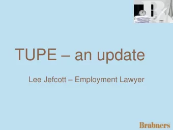 TUPE  an update Lee Jefcott  Employment Lawyer What is TUPE ?  a reminder  Transfer of