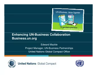 Enhancing UN-Business Collaboration  Business.un.org  Edward Mackle  Project Manager, UN-Business