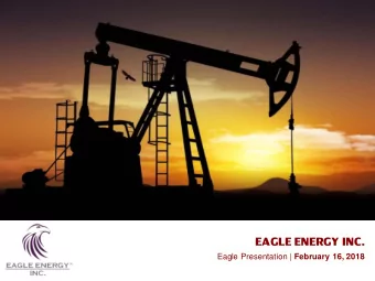 EAGLE ENERGY INC. Eagle Presentation | February 16, 2018  Upside in Eagle  Eagle is well